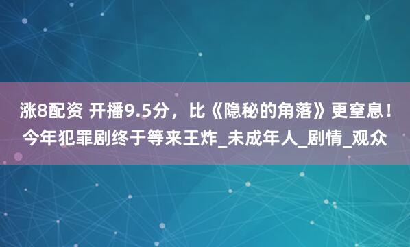 涨8配资 开播9.5分，比《隐秘的角落》更窒息！今年犯罪剧终于等来王炸_未成年人_剧情_观众