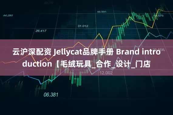 云沪深配资 Jellycat品牌手册 Brand introduction【毛绒玩具_合作_设计_门店