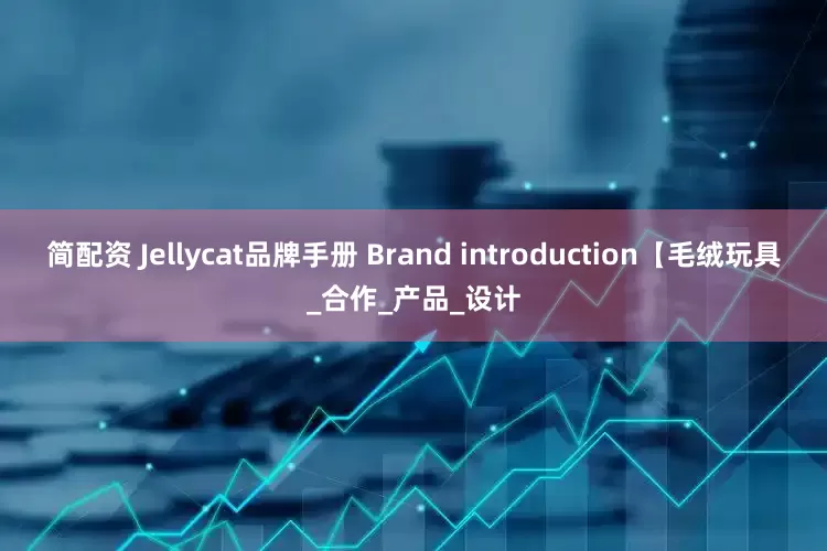 简配资 Jellycat品牌手册 Brand introduction【毛绒玩具_合作_产品_设计