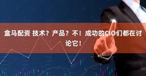 盒马配资 技术？产品？不！成功的CIO们都在讨论它！