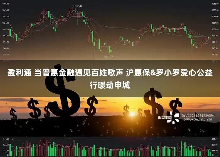 盈利通 当普惠金融遇见百姓歌声 沪惠保&罗小罗爱心公益行暖动申城